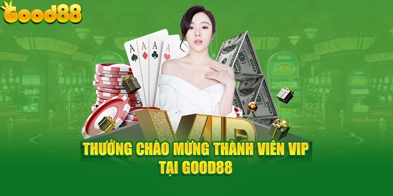 Thưởng lớn cho thành viên vip lần đầu tham gia tại Good88